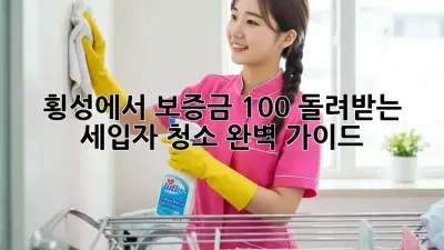 횡성에서 보증금 100% 돌려받는 세입자 청소 완벽 가이드